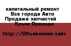 капитальный ремонт - Все города Авто » Продажа запчастей   . Крым,Ореанда